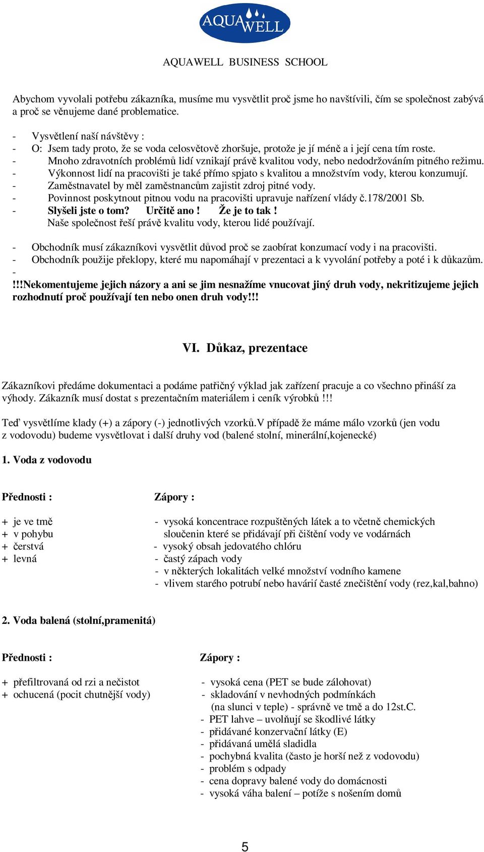 - Mnoho zdravotních problém lidí vznikají práv kvalitou vody, nebo nedodržováním pitného režimu. - Výkonnost lidí na pracovišti je také pímo spjato s kvalitou a množstvím vody, kterou konzumují.