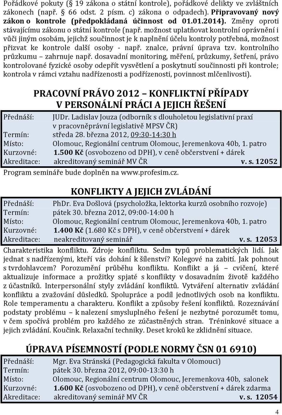 možnost uplatňovat kontrolní oprávnění i vůči jiným osobám, jejichž součinnost je k naplnění účelu kontroly potřebná, možnost přizvat ke kontrole další osoby - např. znalce, právní úprava tzv.