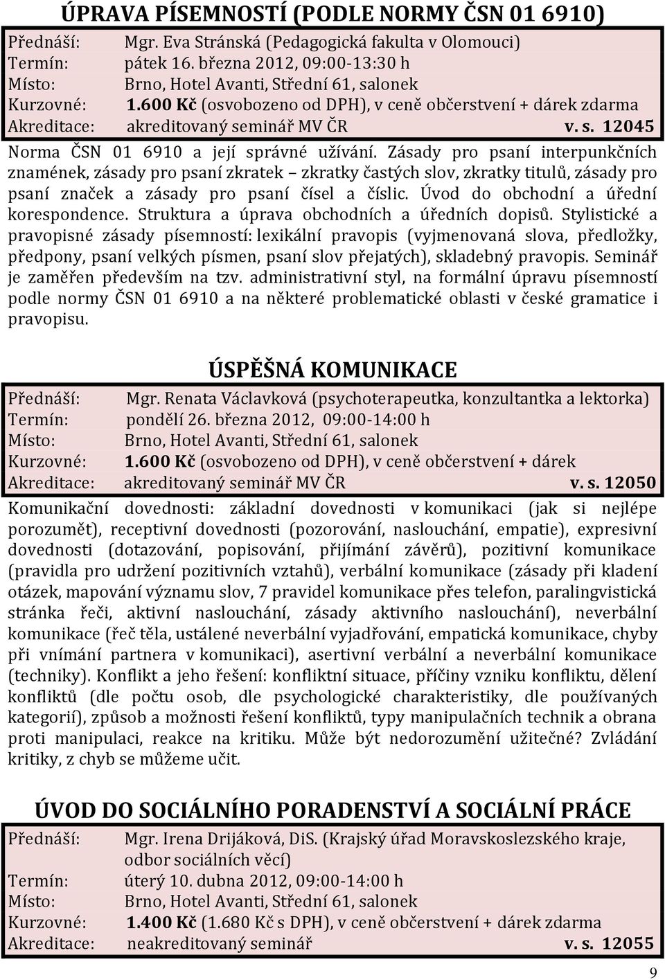 Zásady pro psaní interpunkčních znamének, zásady pro psaní zkratek zkratky častých slov, zkratky titulů, zásady pro psaní značek a zásady pro psaní čísel a číslic.