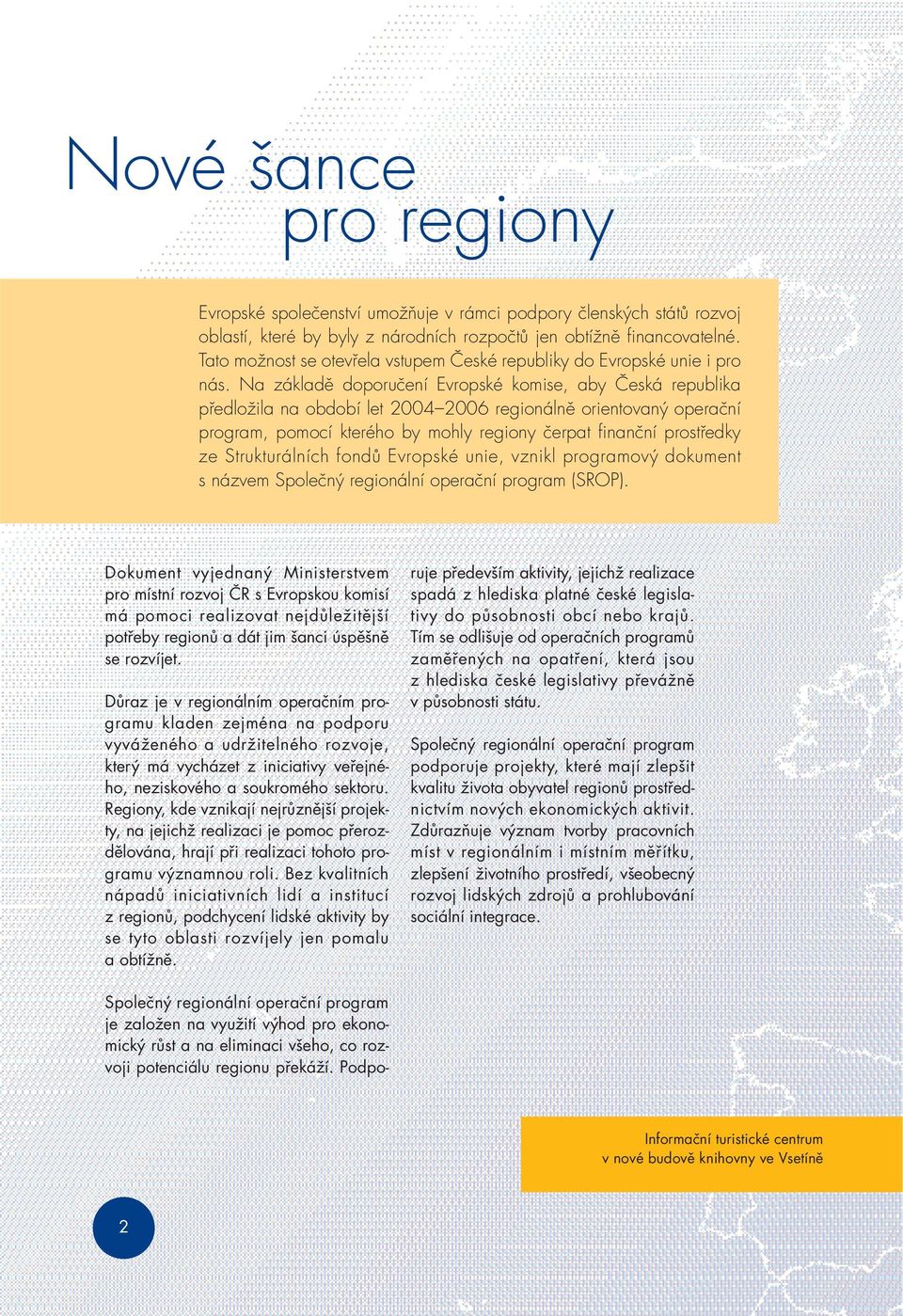 Na základě doporučení Evropské komise, aby Česká republika předložila na období let 2004 2006 regionálně orientovaný operační program, pomocí kterého by mohly regiony čerpat finanční prostředky ze