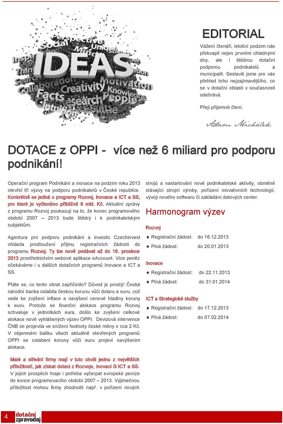 Operační program Podnikání a inovace na podzim roku 2013 otevřel tří výzvy na podporu podnikatelů v České republice.