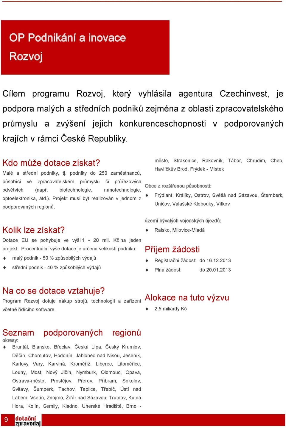 podniky do 250 zaměstnanců, působící ve zpracovatelském průmyslu či průřezových odvětvích (např. biotechnologie, nanotechnologie, optoelektronika, atd.).