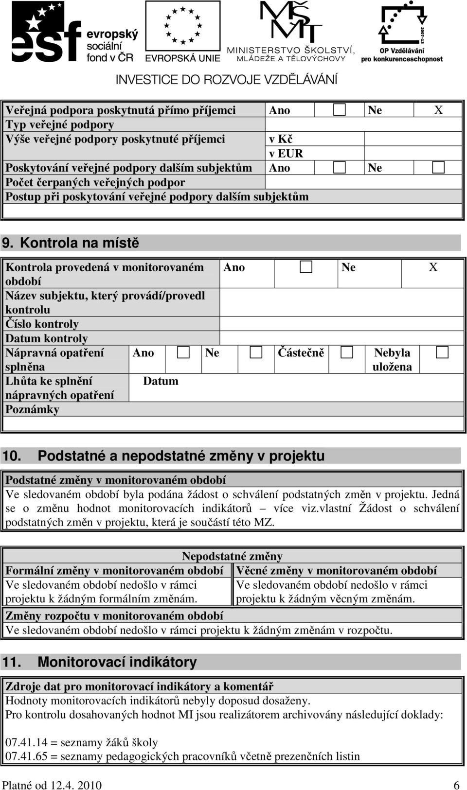 Kontrola na místě Kontrola provedená v monitorovaném Ano Ne období Název subjektu, který provádí/provedl kontrolu Číslo kontroly Datum kontroly Nápravná opatření splněna Ano Ne Částečně Nebyla