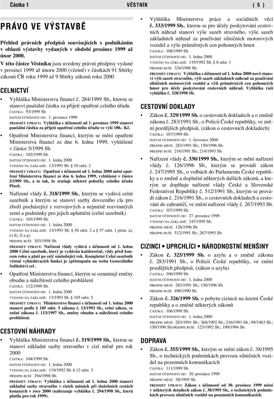 financí č. 284/1999 Sb., kterou se stanoví paušální částka za přijetí opatření celního úřadu ČÁSTKA: 93/1999 Sb. DATUM ÚČINNOSTI OD: 1. prosince 1999 PŘEDMĚT ÚPRAVY: Vyhláška s účinností od 1.