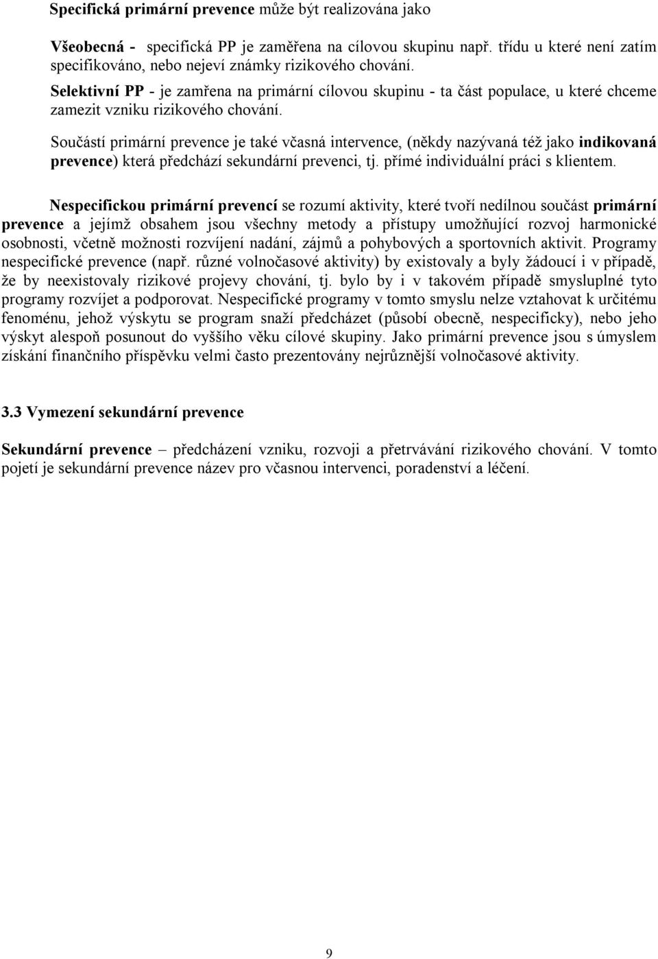 Součástí primární prevence je také včasná intervence, (někdy nazývaná též jako indikovaná prevence) která předchází sekundární prevenci, tj. přímé individuální práci s klientem.