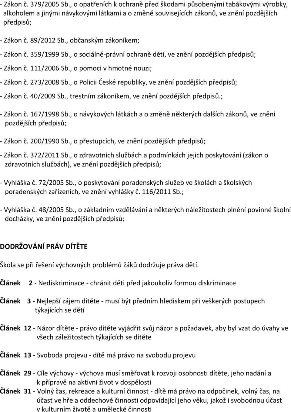 , občanským zákoníkem; - Zákon č. 359/1999 Sb., o sociálně-právní ochraně dětí, ve znění pozdějších předpisů; - Zákon č. 111/2006 Sb., o pomoci v hmotné nouzi; - Zákon č. 273/2008 Sb.