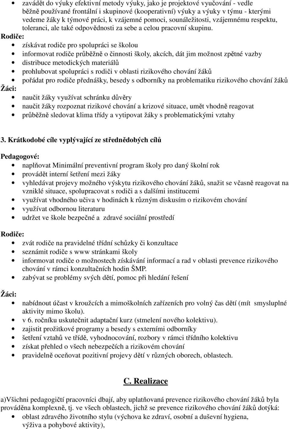 Rodiče: získávat rodiče pro spolupráci se školou informovat rodiče průběžně o činnosti školy, akcích, dát jim možnost zpětné vazby distribuce metodických materiálů prohlubovat spolupráci s rodiči v