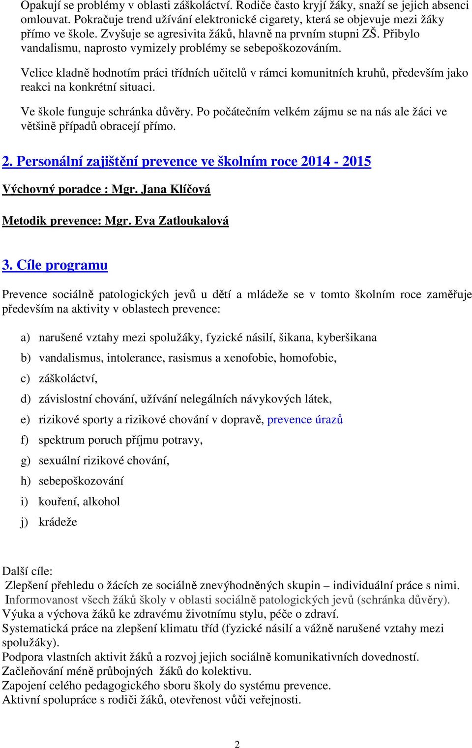 Velice kladně hodnotím práci třídních učitelů v rámci komunitních kruhů, především jako reakci na konkrétní situaci. Ve škole funguje schránka důvěry.