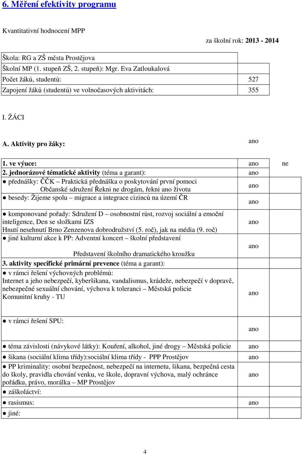 jednorázové tématické aktivity (téma a garant): přednášky: ČČK Praktická přednáška o poskytování první pomoci Občanské sdružení Řekni drogám, řekni životu besedy: Žijeme spolu migrace a integrace