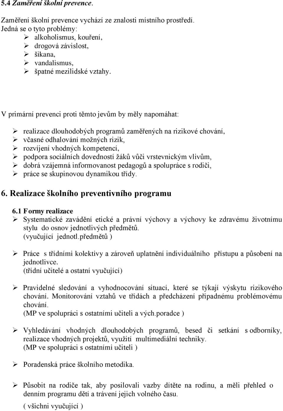 V primární prevenci proti těmto jevům by měly napomáhat: realizace dlouhodobých programů zaměřených na rizikové chování, včasné odhalování možných rizik, rozvíjení vhodných kompetencí, podpora