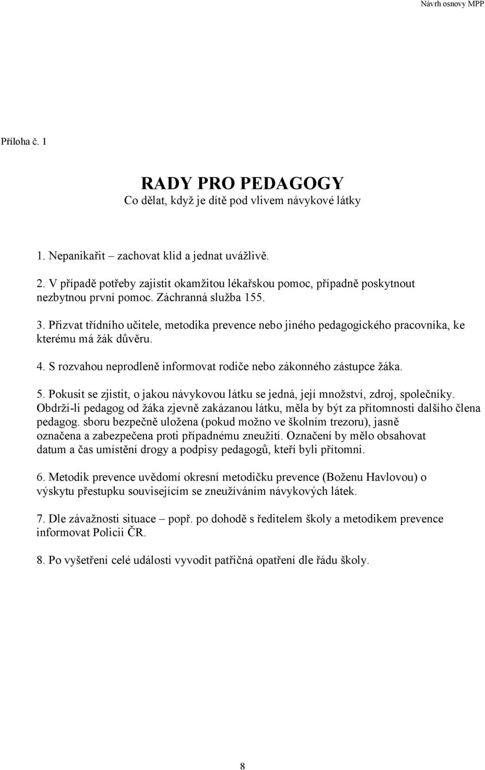 Přizvat třídního učitele, metodika prevence nebo jiného pedagogického pracovníka, ke kterému má žák důvěru. 4. S rozvahou neprodleně informovat rodiče nebo zákonného zástupce žáka. 5.