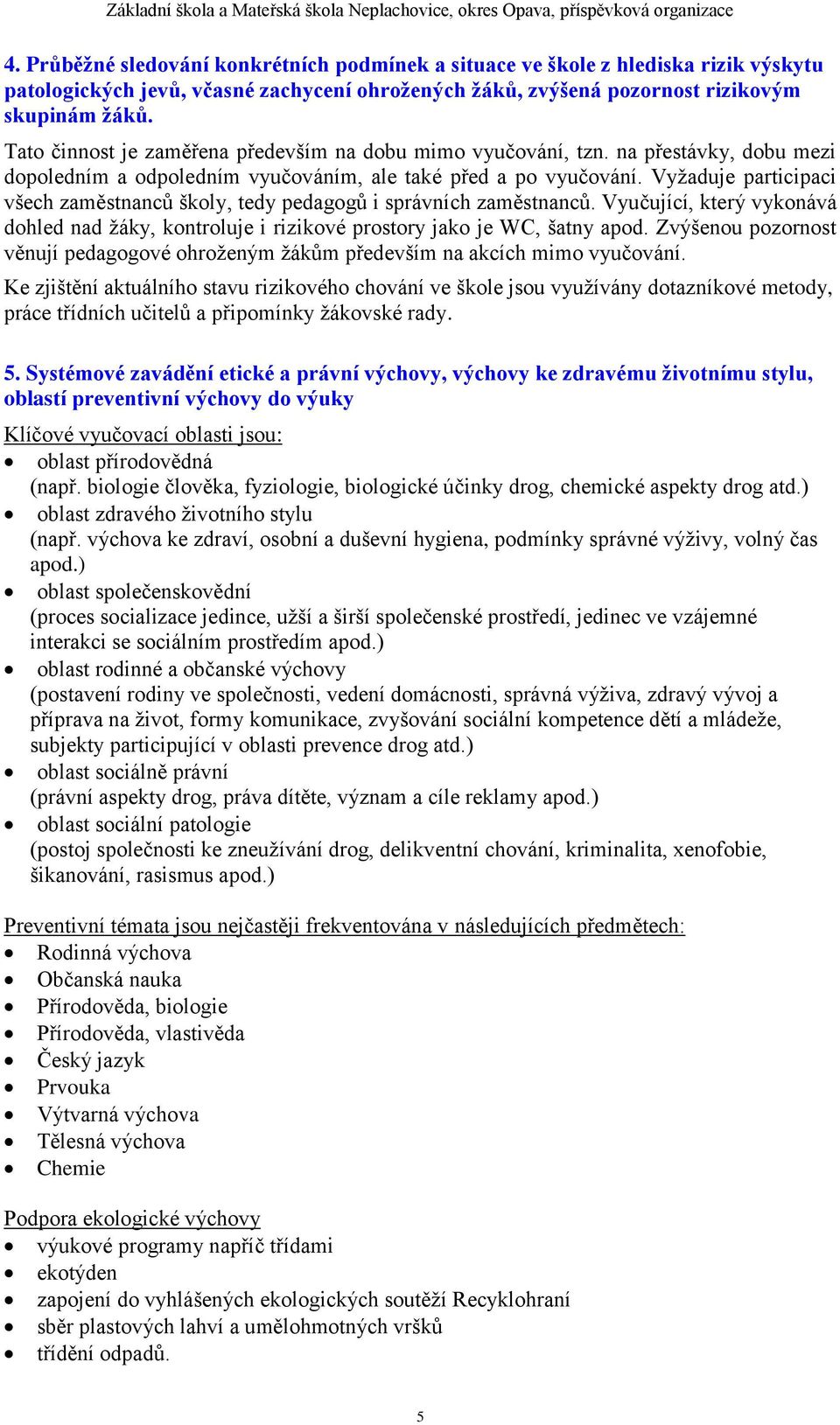 Vyžaduje participaci všech zaměstnanců školy, tedy pedagogů i správních zaměstnanců. Vyučující, který vykonává dohled nad žáky, kontroluje i rizikové prostory jako je WC, šatny apod.