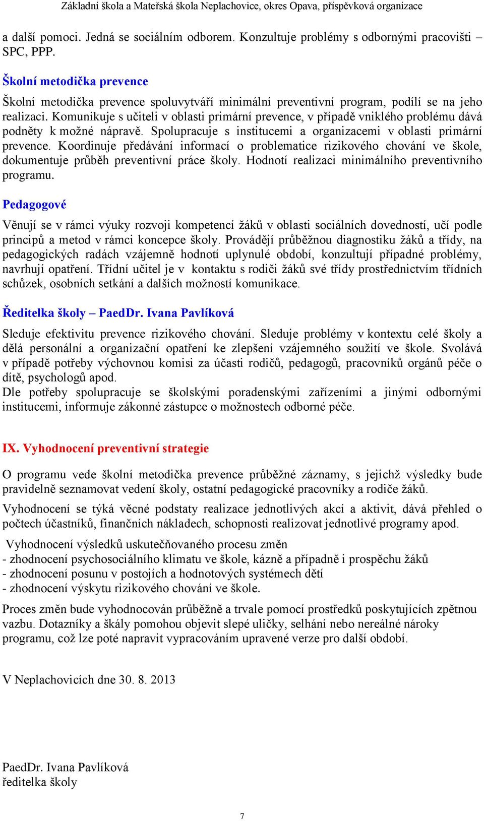 Komunikuje s učiteli v oblasti primární prevence, v případě vniklého problému dává podněty k možné nápravě. Spolupracuje s institucemi a organizacemi v oblasti primární prevence.