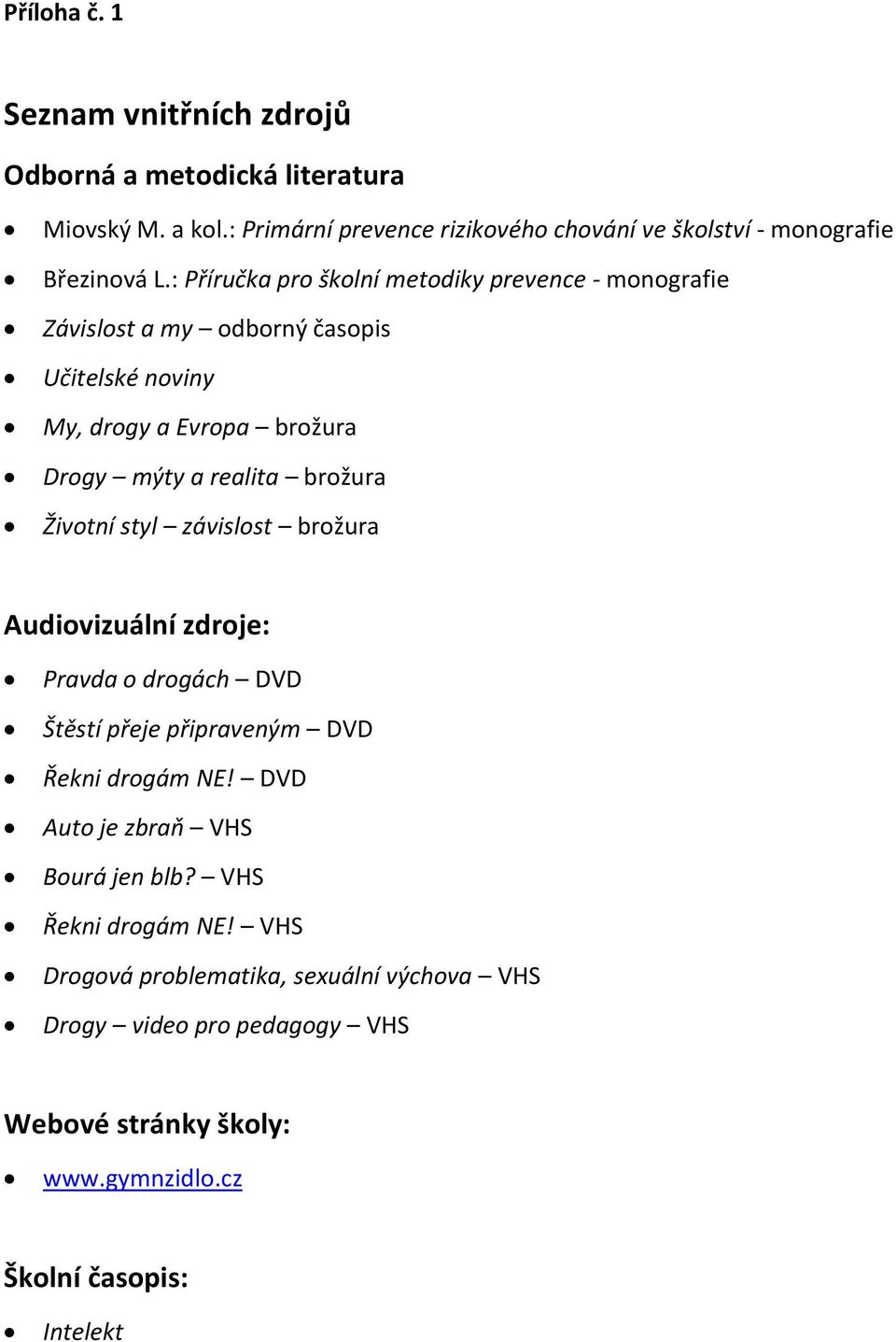 : Příručka pro školní metodiky prevence - monografie Závislost a my odborný časopis Učitelské noviny My, drogy a Evropa brožura Drogy mýty a realita brožura