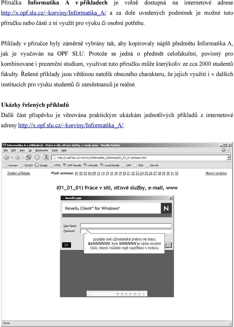 Příklady v příručce byly záměrně vybrány tak, aby kopírovaly náplň předmětu Informatika A, jak je vyučován na OPF SLU.