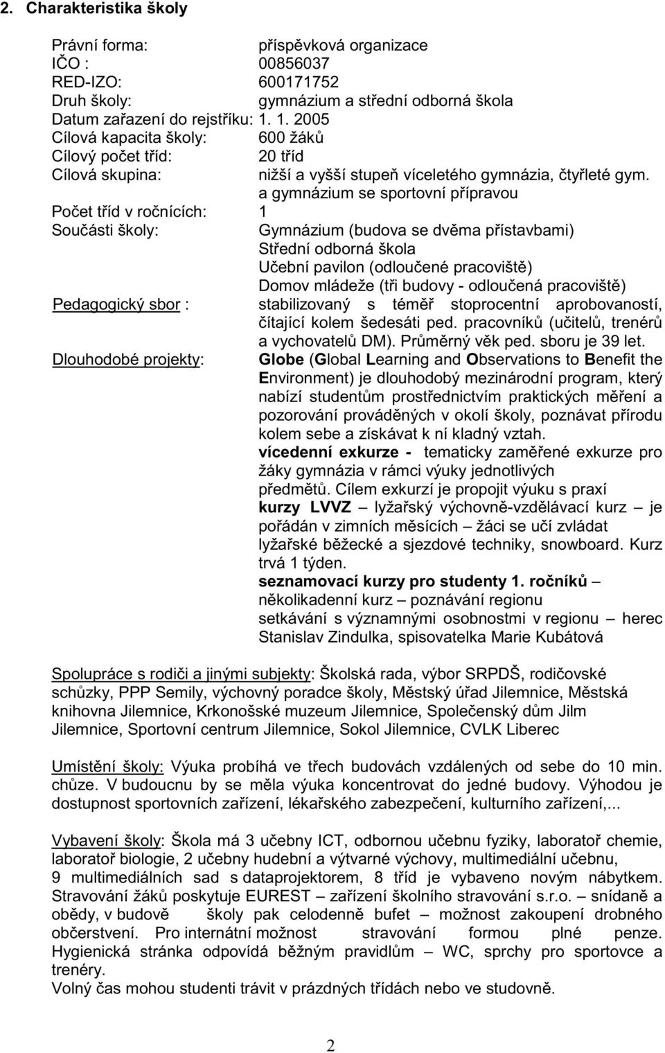 a gymnázium se sportovní p ípravou Po et t íd v ro nících: 1 Sou ásti školy: Gymnázium (budova se dv ma p ístavbami) St ední odborná škola U ební pavilon (odlou ené pracovišt ) Domov mládeže (t i