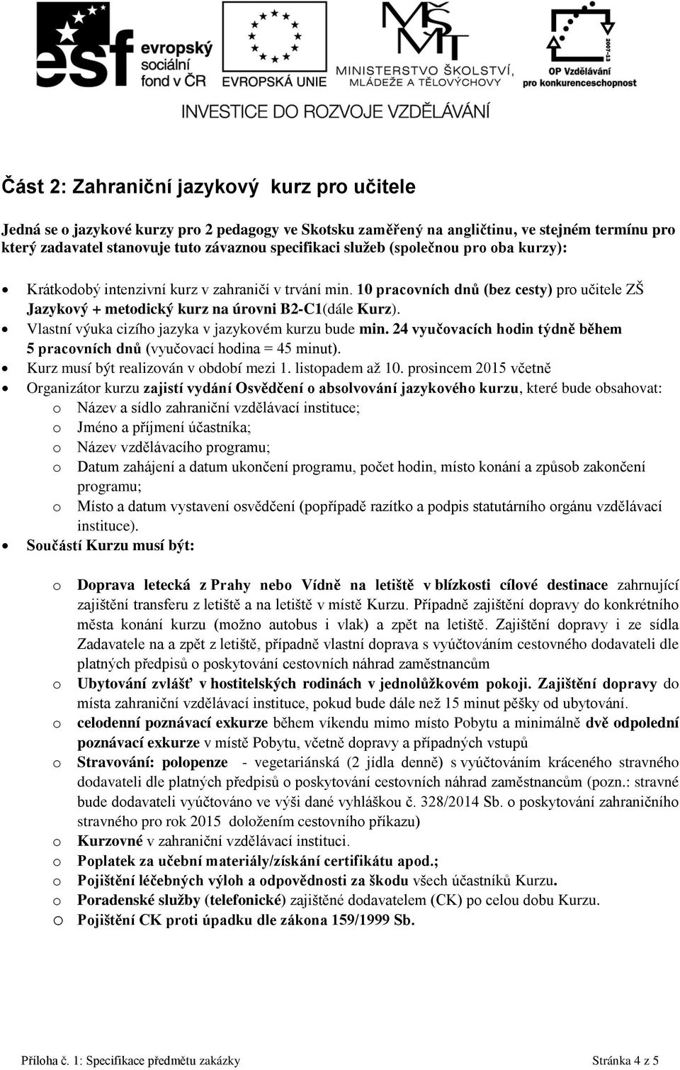 Vlastn výuka cizho jazyka v jazykovém kurzu bude min. 24 vyučovacch hodin týdně během 5 pracovnch dnů (vyučovac hodina = 45 minut). Kurz mus být realizovn v obdob mezi 1. listopadem až 10.