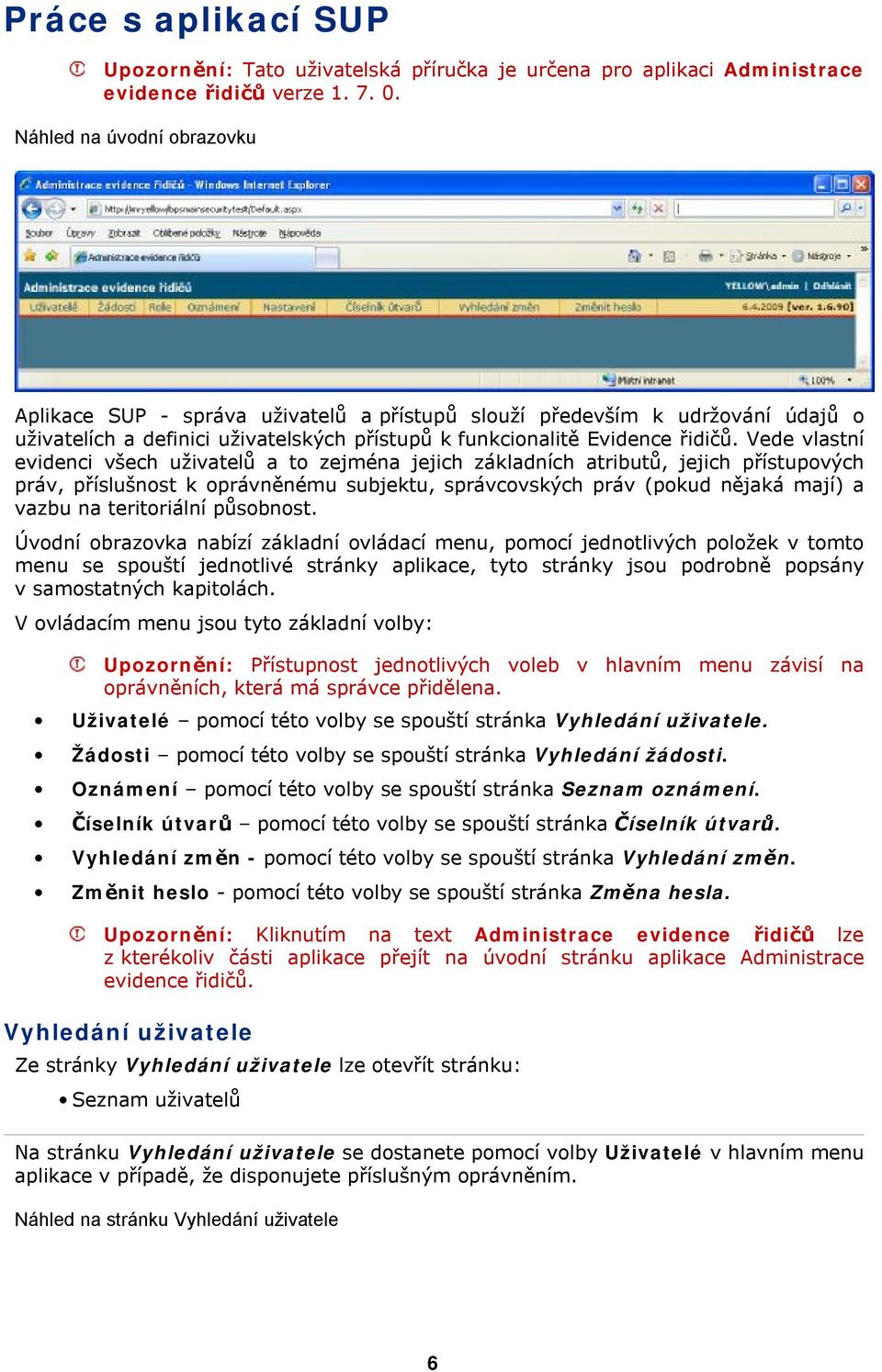 Vede vlastní evidenci všech uživatelů a t zejména jejich základních atributů, jejich přístupvých práv, příslušnst k právněnému subjektu, správcvských práv (pkud nějaká mají) a vazbu na teritriální