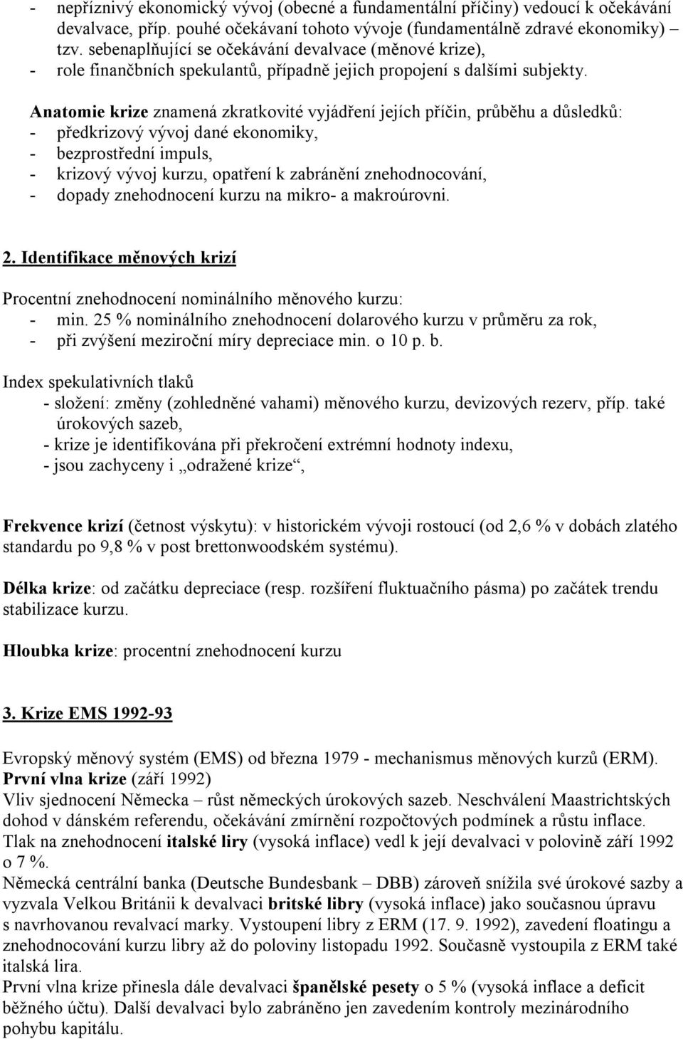 Anatomie krize znamená zkratkovité vyjádření jejích příčin, průběhu a důsledků: - předkrizový vývoj dané ekonomiky, - bezprostřední impuls, - krizový vývoj kurzu, opatření k zabránění znehodnocování,