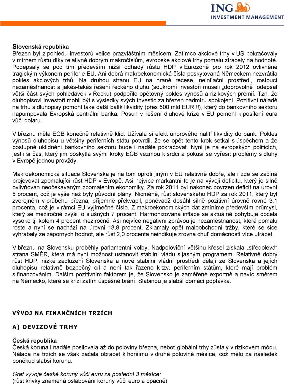 Podepsaly se pod tím především nižší odhady růstu HDP v Eurozóně pro rok 2012 ovlivněné tragickým výkonem periferie EU.