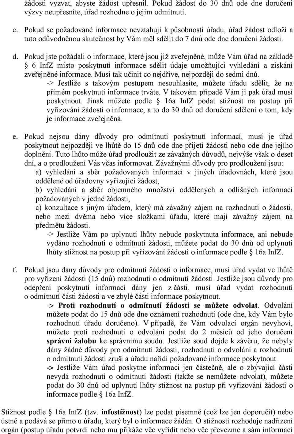 7 dnů ode dne doručení žádosti. d. Pokud jste požádali o informace, které jsou již zveřejněné, může Vám úřad na základě 6 InfZ místo poskytnutí informace sdělit údaje umožňující vyhledání a získání zveřejněné informace.