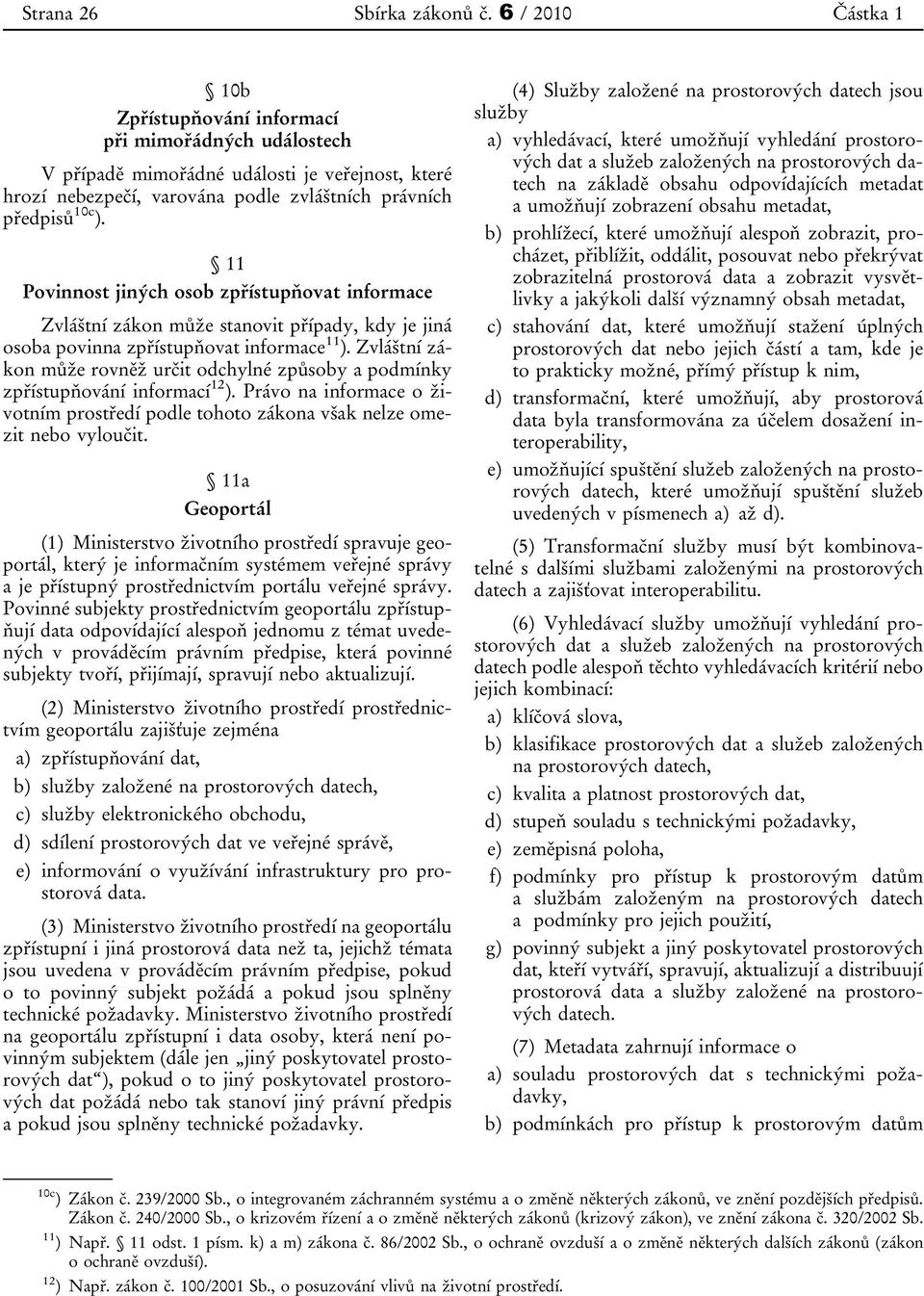 11 Povinnost jiných osob zpřístupňovat informace Zvláštní zákon může stanovit případy, kdy je jiná osoba povinna zpřístupňovat informace 11 ).