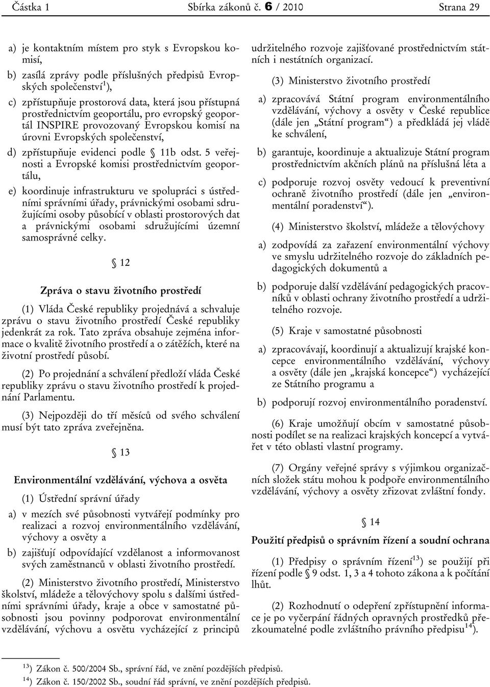 prostřednictvím geoportálu, pro evropský geoportál INSPIRE provozovaný Evropskou komisí na úrovni Evropských společenství, d) zpřístupňuje evidenci podle 11b odst.