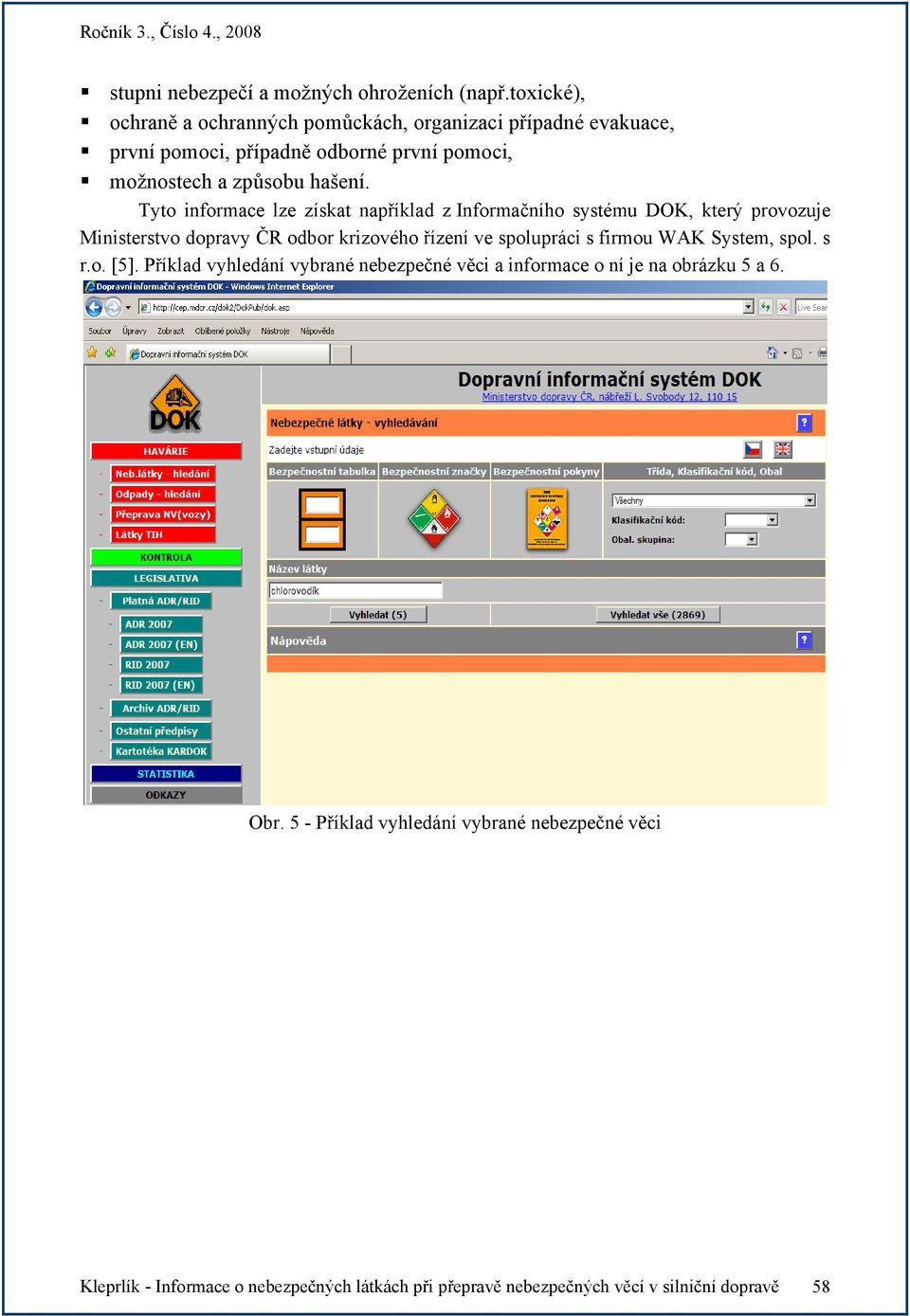 Tyto informace lze získat například z Informačního systému DOK, který provozuje Ministerstvo dopravy ČR odbor krizového řízení ve spolupráci s firmou