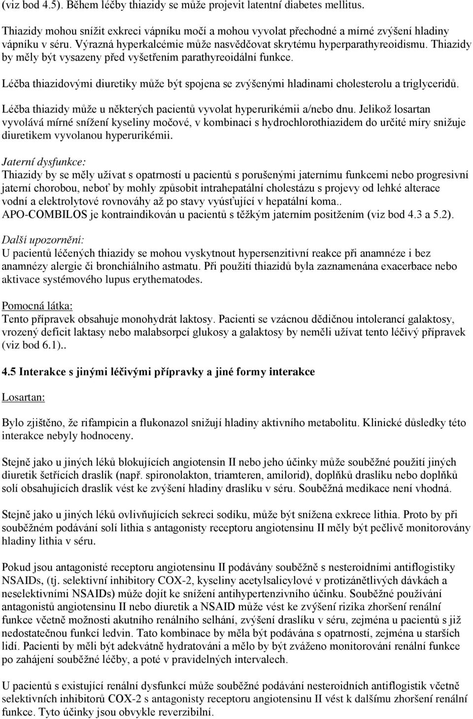 Léčba thiazidovými diuretiky může být spojena se zvýšenými hladinami cholesterolu a triglyceridů. Léčba thiazidy může u některých pacientů vyvolat hyperurikémii a/nebo dnu.
