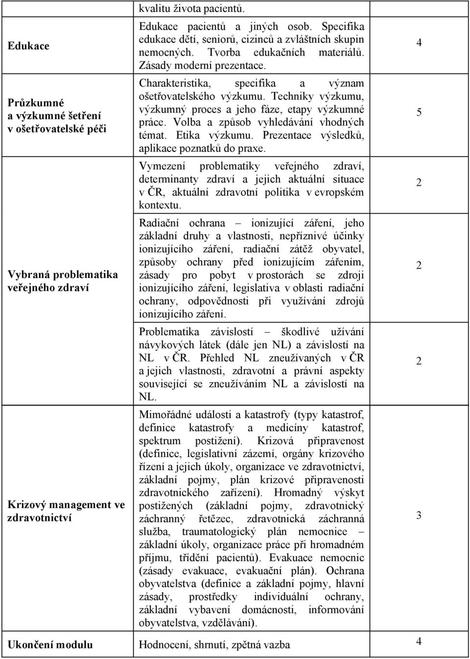 Techniky výzkumu, výzkumný proces a jeho fáze, etapy výzkumné práce. Volba a zpsob vyhledávání vhodných témat. Etika výzkumu. Prezentace výsledk, aplikace poznatk do praxe.