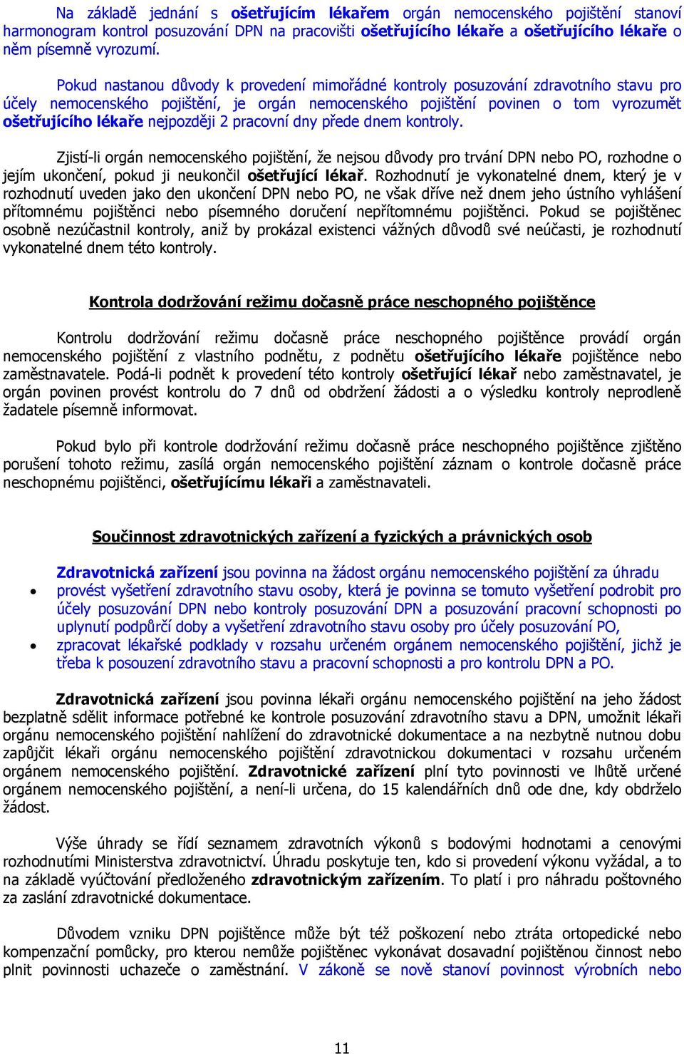 nejpozději 2 pracovní dny přede dnem kontroly. Zjistí-li orgán nemocenského pojištění, že nejsou důvody pro trvání DPN nebo PO, rozhodne o jejím ukončení, pokud ji neukončil ošetřující lékař.