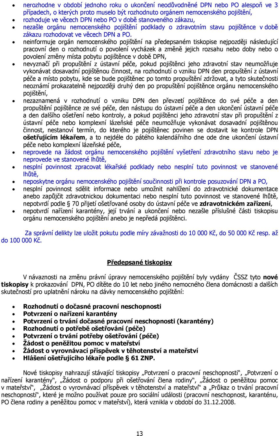 neinformuje orgán nemocenského pojištění na předepsaném tiskopise nejpozději následující pracovní den o rozhodnutí o povolení vycházek a změně jejich rozsahu nebo doby nebo o povolení změny místa