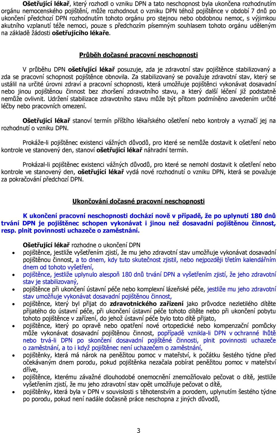 ošetřujícího lékaře. Průběh dočasné pracovní neschopnosti V průběhu DPN ošetřující lékař posuzuje, zda je zdravotní stav pojištěnce stabilizovaný a zda se pracovní schopnost pojištěnce obnovila.