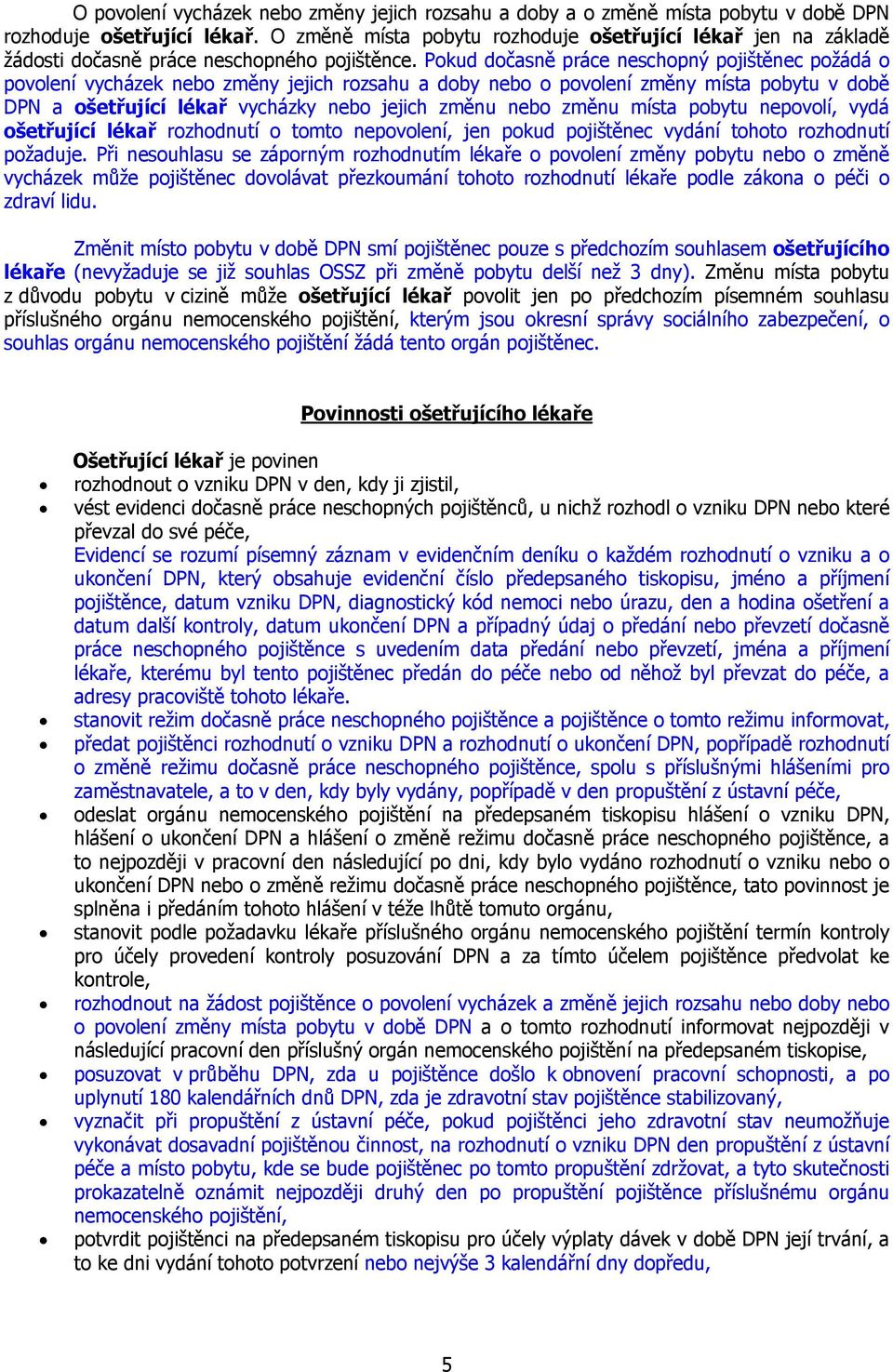 Pokud dočasně práce neschopný pojištěnec požádá o povolení vycházek nebo změny jejich rozsahu a doby nebo o povolení změny místa pobytu v době DPN a ošetřující lékař vycházky nebo jejich změnu nebo