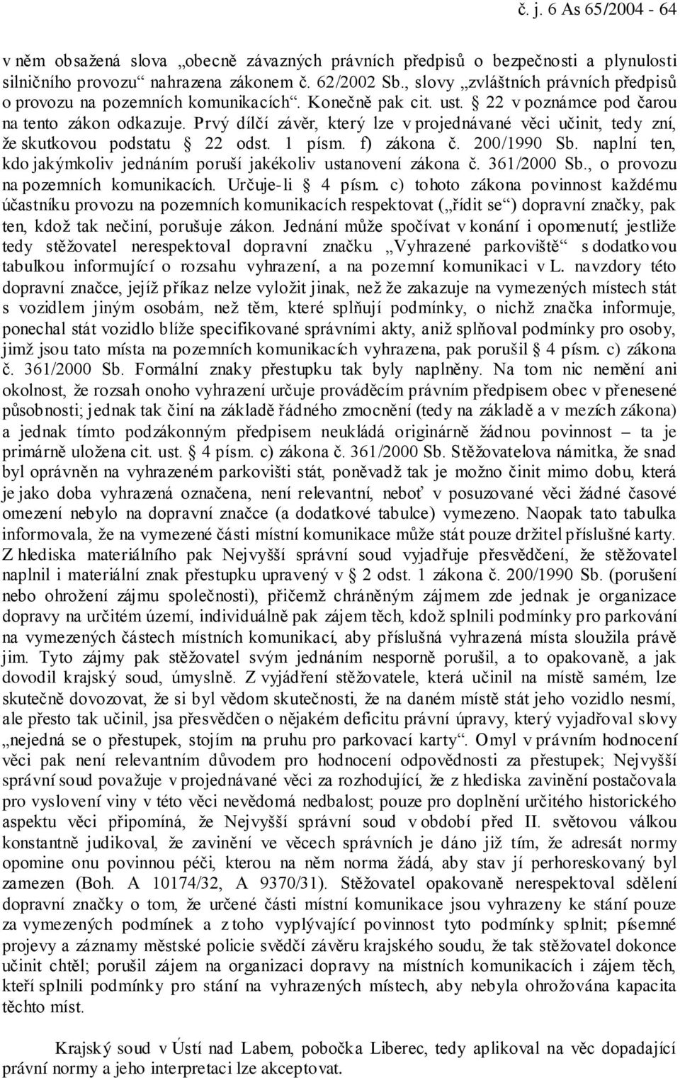 Prvý dílčí závěr, který lze v projednávané věci učinit, tedy zní, že skutkovou podstatu 22 odst. 1 písm. f) zákona č. 200/1990 Sb.