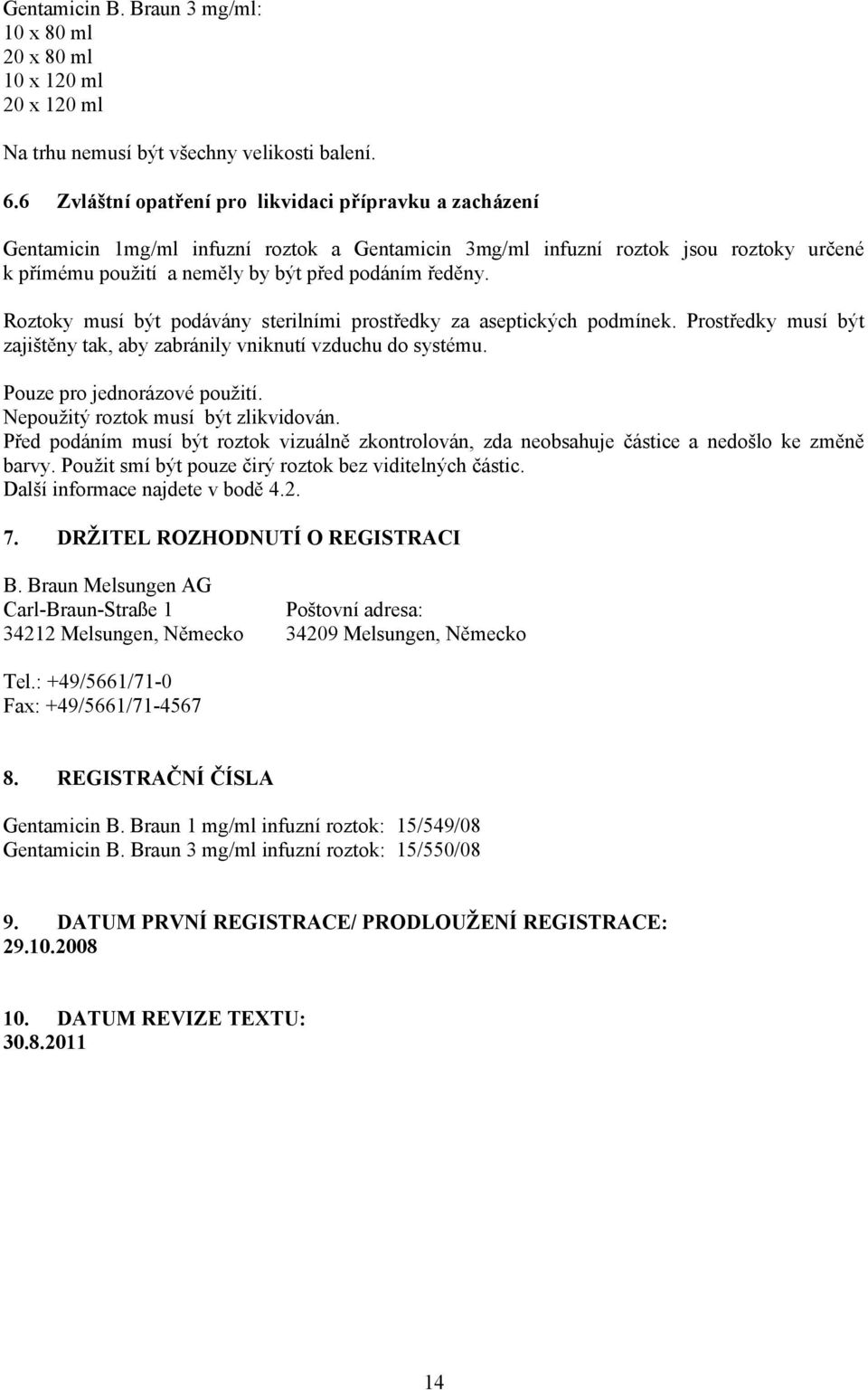 Roztoky musí být podávány sterilními prostředky za aseptických podmínek. Prostředky musí být zajištěny tak, aby zabránily vniknutí vzduchu do systému. Pouze pro jednorázové použití.