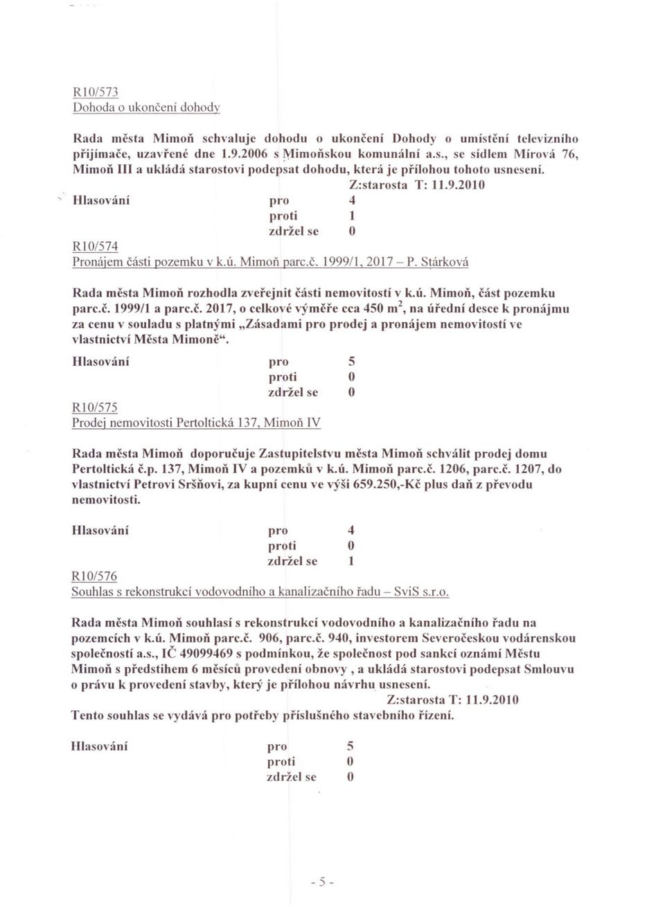 RI/7 Prodej nemovitosti Pertoltická 37, Mimoií. IV Rada mcsta Mimon doporucuje Zastupitelstvu mesta Mimon schválit dej domu Pertoltická c.p. 37, Mimon IV a pozemku v k.ú. Mimon parc.c. 206, parc.c. 207, do vlastnictví Petrovi Sršlíovi, za kupní cenu ve výši 69.