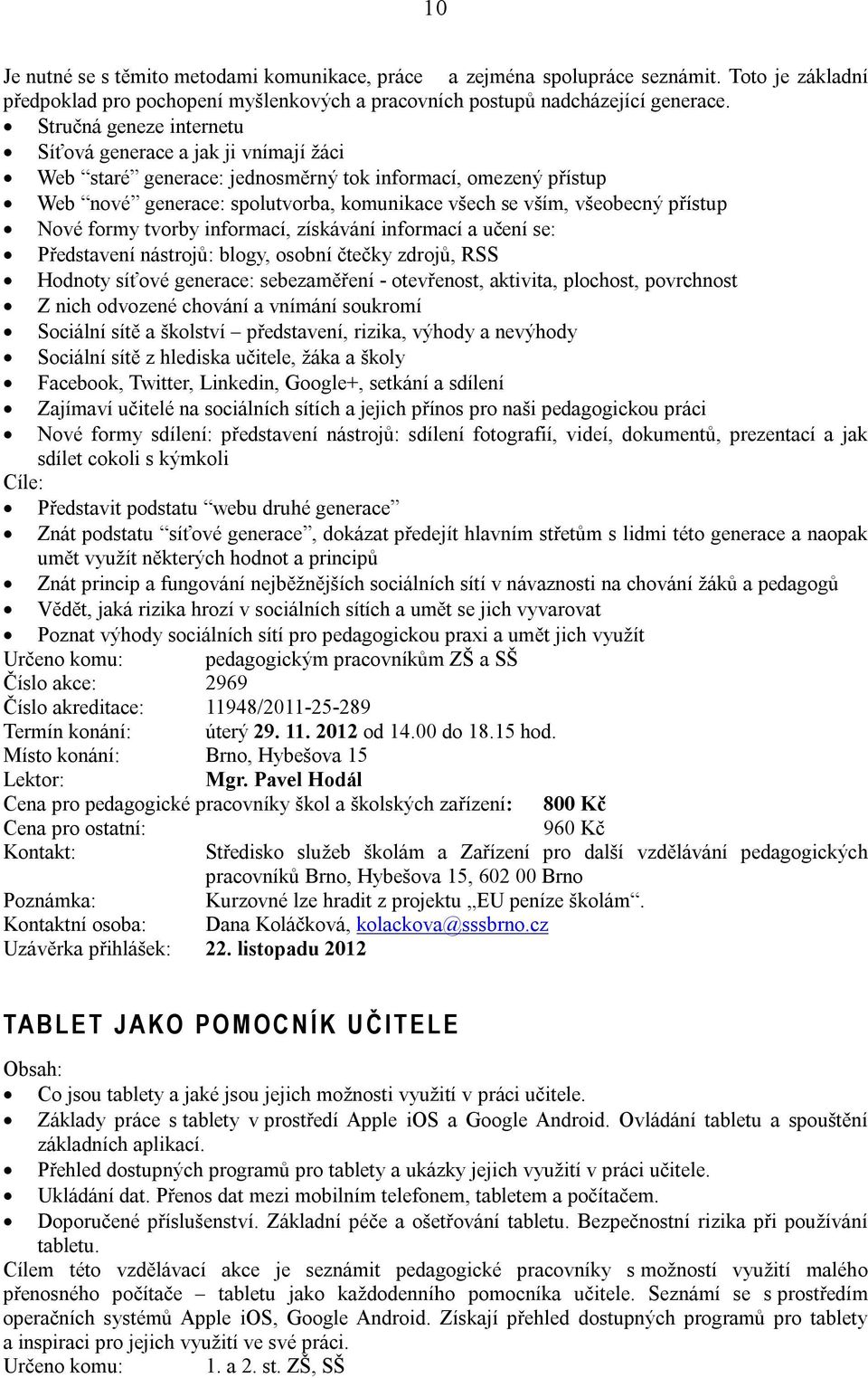 přístup Nové formy tvorby informací, získávání informací a učení se: Představení nástrojů: blogy, osobní čtečky zdrojů, RSS Hodnoty síťové generace: sebezaměření - otevřenost, aktivita, plochost,