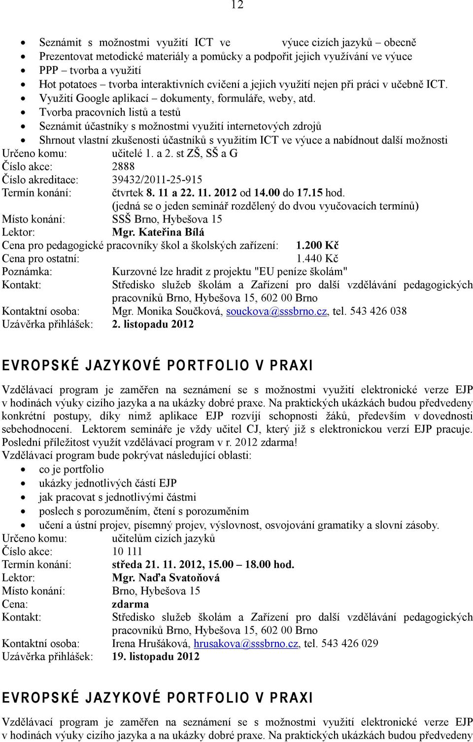 Tvorba pracovních listů a testů Seznámit účastníky s možnostmi využití internetových zdrojů Shrnout vlastní zkušenosti účastníků s využitím ICT ve výuce a nabídnout další možnosti Určeno komu: