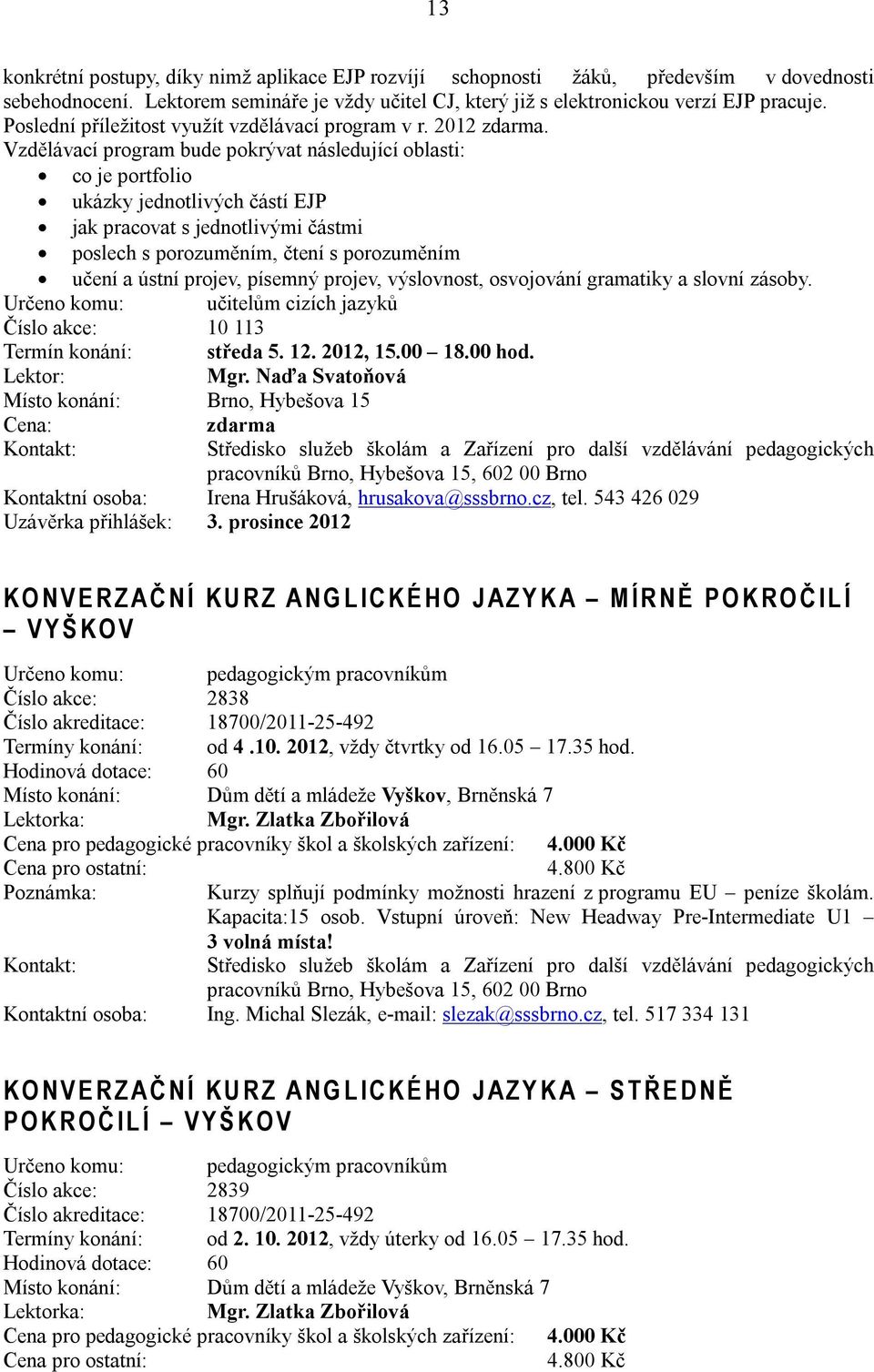Vzdělávací program bude pokrývat následující oblasti: co je portfolio ukázky jednotlivých částí EJP jak pracovat s jednotlivými částmi poslech s porozuměním, čtení s porozuměním učení a ústní projev,
