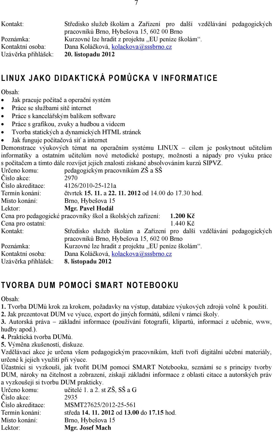 Práce s grafikou, zvuky a hudbou a videem Tvorba statických a dynamických HTML stránek Jak funguje počítačová síť a internet Demonstrace výukových témat na operačním systému LINUX cílem je poskytnout