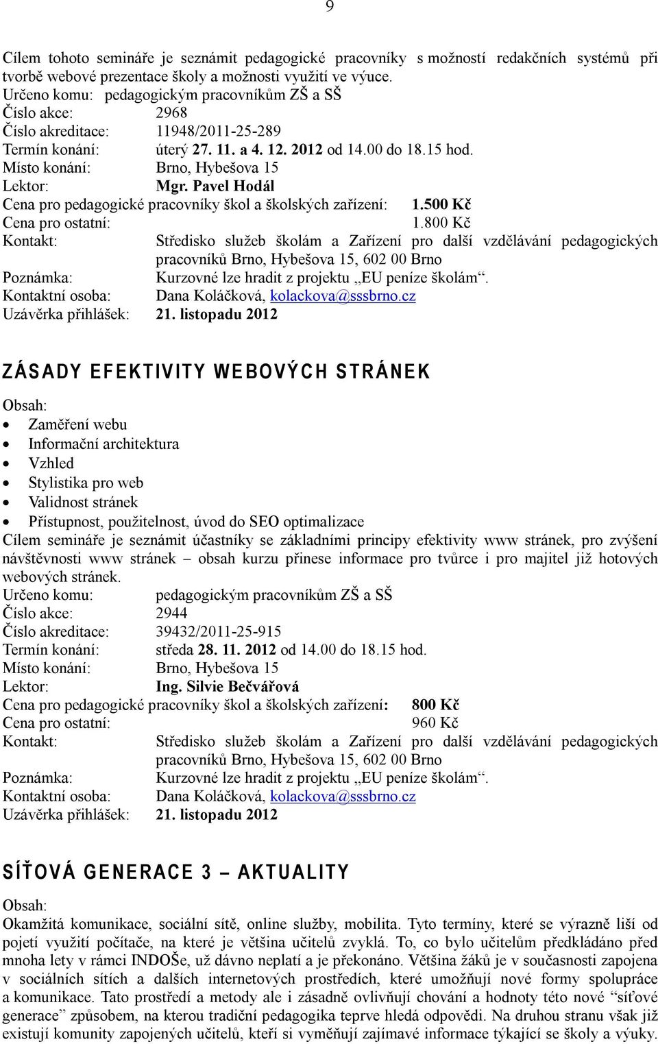 Pavel Hodál Cena pro pedagogické pracovníky škol a školských zařízení: 1.500 Kč 1.800 Kč Kurzovné lze hradit z projektu EU peníze školám. Kontaktní osoba: Dana Koláčková, kolackova@sssbrno.
