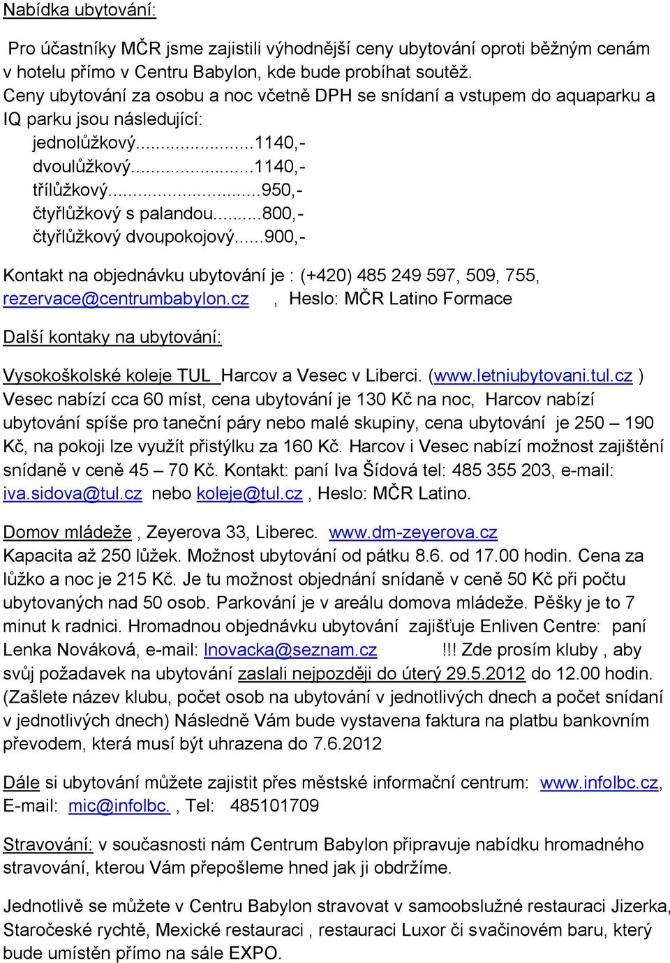 ..800,- čtyřlůžkový dvoupokojový...900,- Kontakt na objednávku ubytování je : (+420) 485 249 597, 509, 755, rezervace@centrumbabylon.