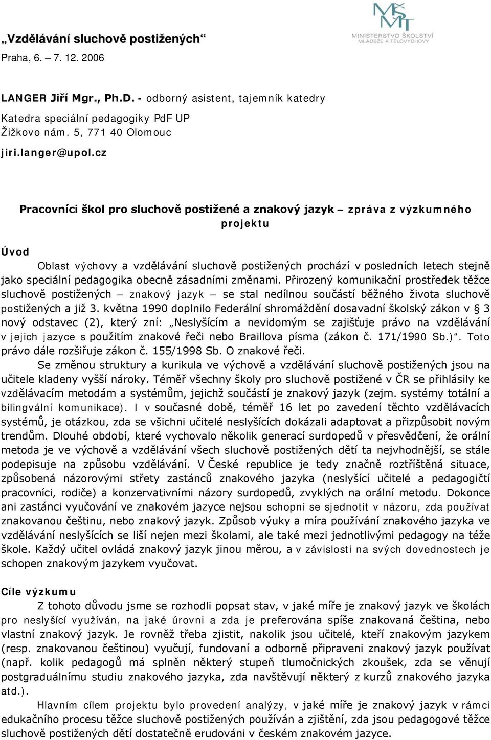 pedagogika obecně zásadními změnami. Přirozený komunikační prostředek těžce sluchově postižených znakový jazyk se stal nedílnou součástí běžného života sluchově postižených a již 3.