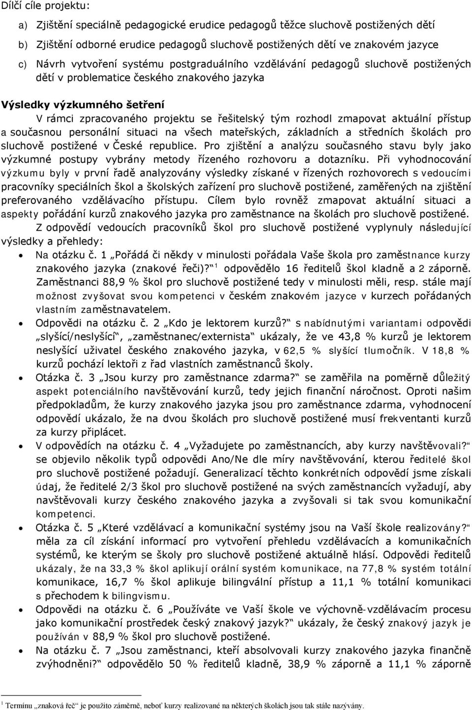 rozhodl zmapovat aktuální přístup a současnou personální situaci na všech mateřských, základních a středních školách pro sluchově postižené v České republice.