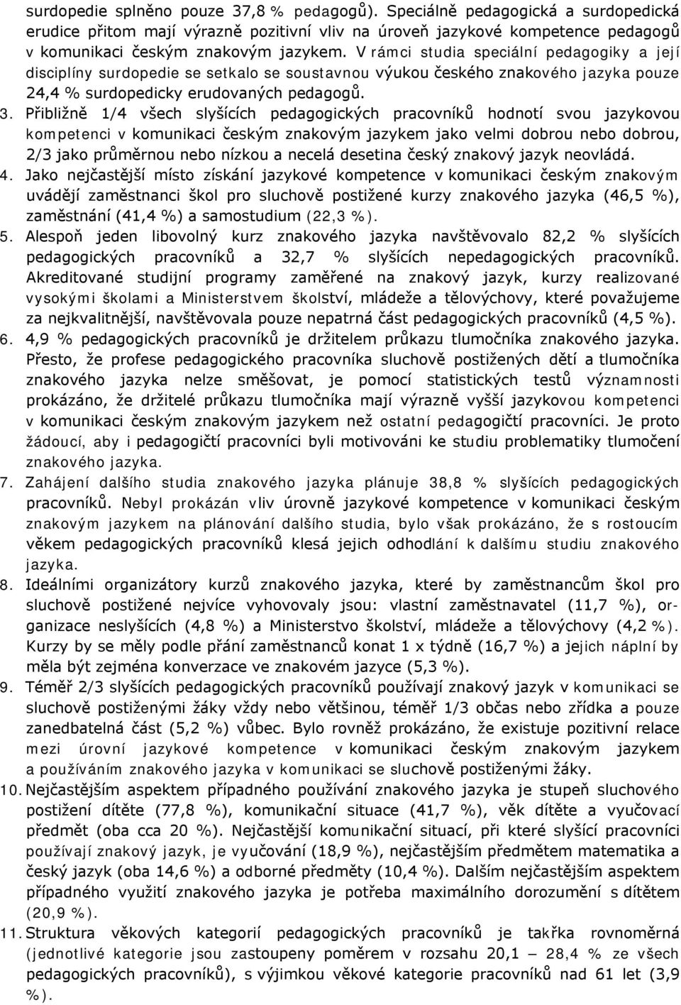 Přibližně 1/4 všech slyšících pedagogických pracovníků hodnotí svou jazykovou kompetenci v komunikaci českým znakovým jazykem jako velmi dobrou nebo dobrou, 2/3 jako průměrnou nebo nízkou a necelá