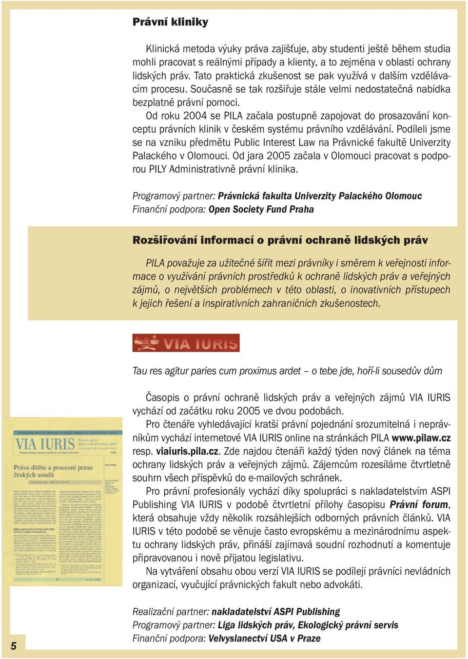 Od roku 2004 se PILA začala postupně zapojovat do prosazování konceptu právních klinik v českém systému právního vzdělávání.