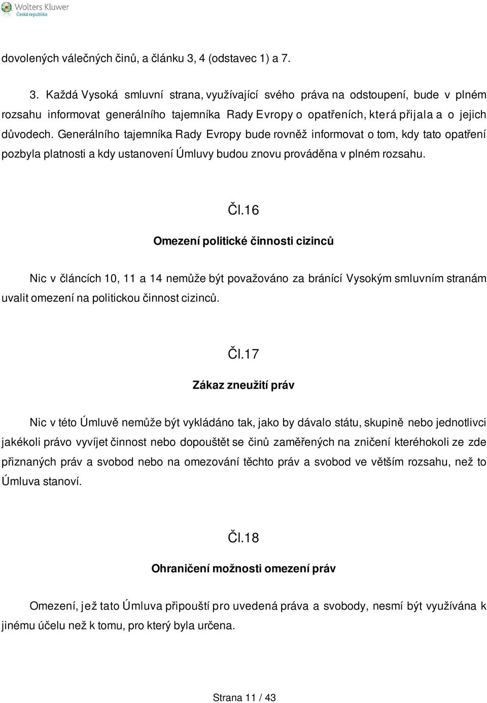 Každá Vysoká smluvní strana, využívající svého práva na odstoupení, bude v plném rozsahu informovat generálního tajemníka Rady Evropy o opatřeních, která přijala a o jejich důvodech.