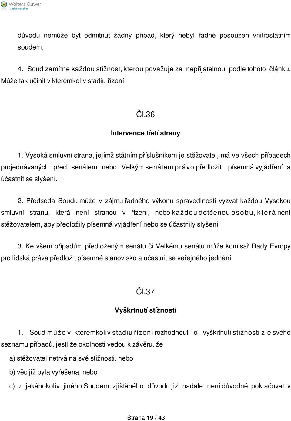 Vysoká smluvní strana, jejímž státním příslušníkem je stěžovatel, má ve všech případech projednávaných před senátem nebo Velkým senátem p rá vo předložit písemná vyjádření a účastnit se slyšení. 2.