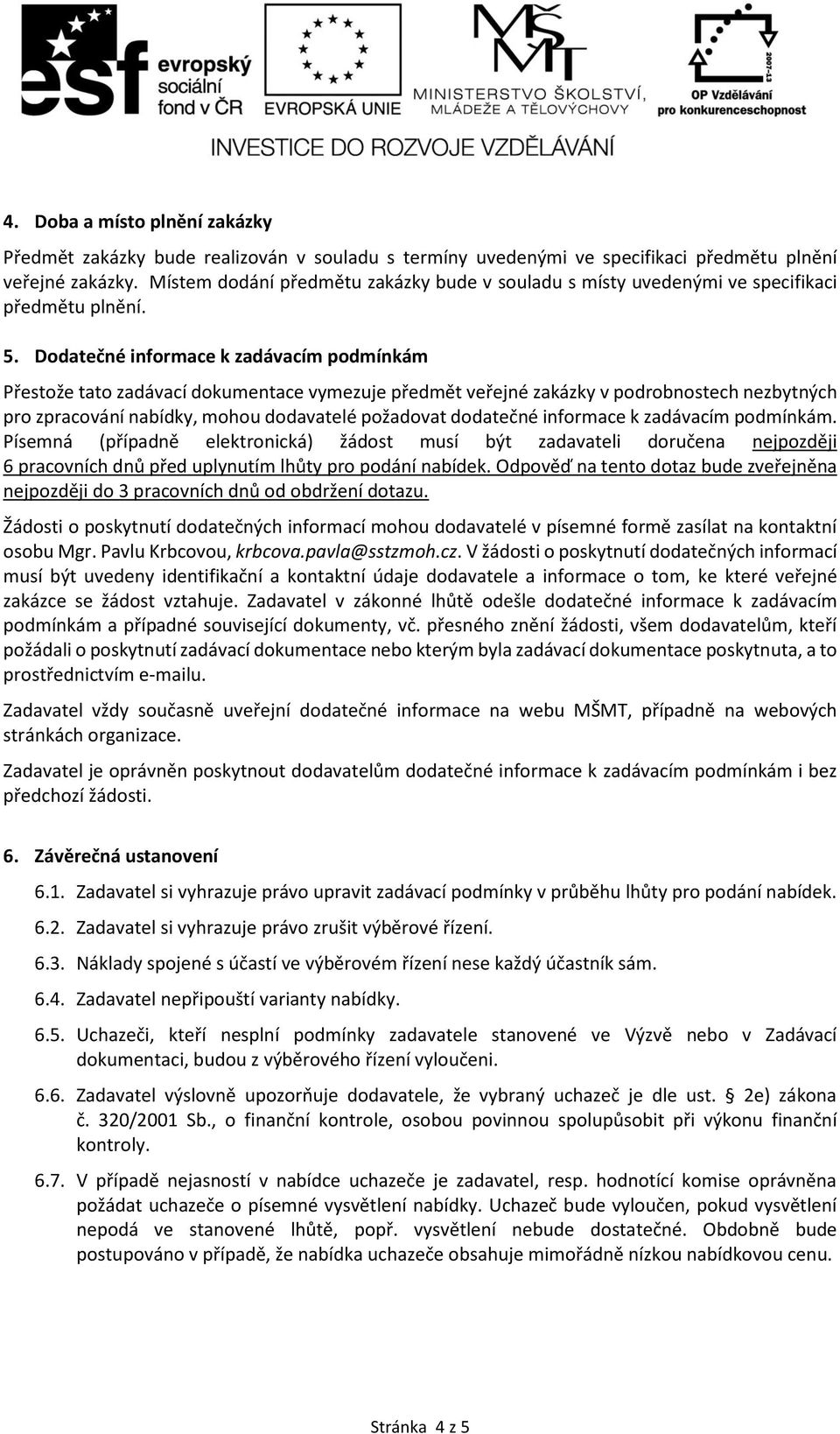 Dodatečné informace k zadávacím podmínkám Přestože tato zadávací dokumentace vymezuje předmět veřejné zakázky v podrobnostech nezbytných pro zpracování nabídky, mohou dodavatelé požadovat dodatečné